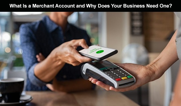 What Is a Merchant Account and Why Does Your Business Need One